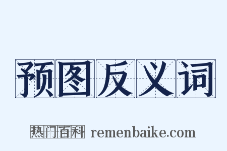 预图反义词是什么意思的图片